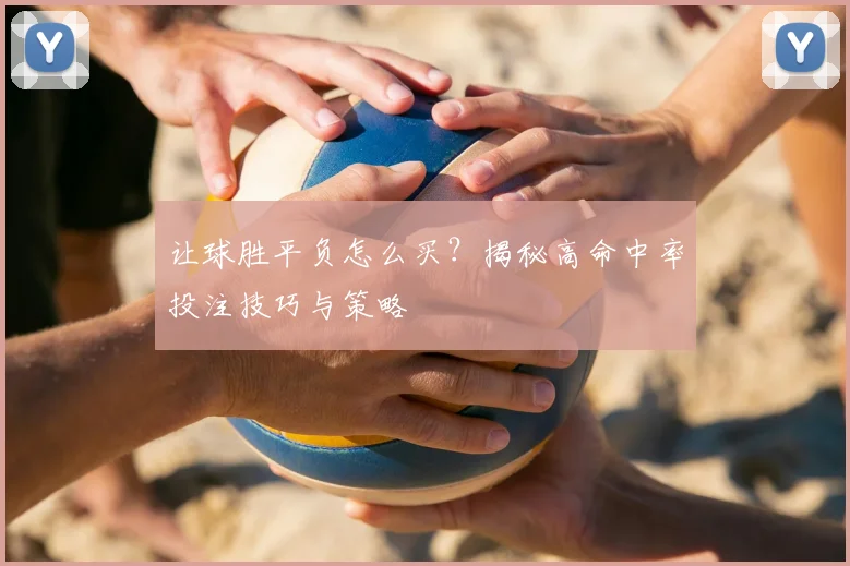 让球胜平负怎么买？揭秘高命中率投注技巧与策略