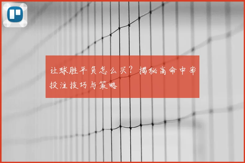 让球胜平负怎么买？揭秘高命中率投注技巧与策略