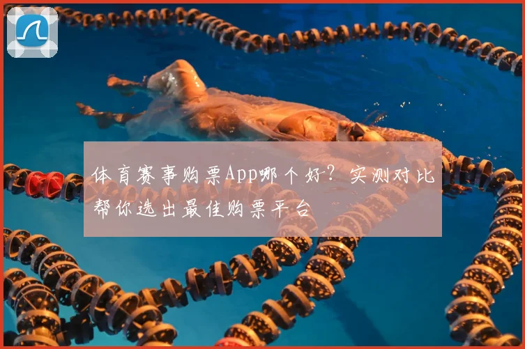 体育赛事购票App哪个好？实测对比帮你选出最佳购票平台
