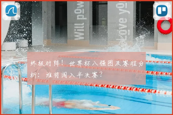 终极对阵！世界杯八强图及赛程分析：谁将闯入半决赛？